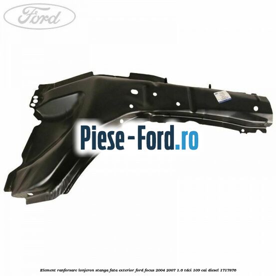 Element ranforsare lonjeron stanga fata exterior Ford Focus 2004-2007 1.6 TDCi 109 cai diesel #A6788C05B9