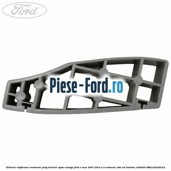 Element ranforsare ornament prag interior spate stanga Ford S-Max 2007-2014 2.0 EcoBoost 240 cai benzina