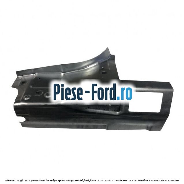 Element ranforsare panou interior aripa spate dreapta combi Ford Focus 2014-2018 1.5 EcoBoost 182 cai benzina
