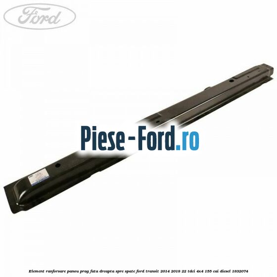 Element ranforsare panou prag fata dreapta spre spate Ford Transit 2014-2018 2.2 TDCi 4x4 155 cai #C4132671A1