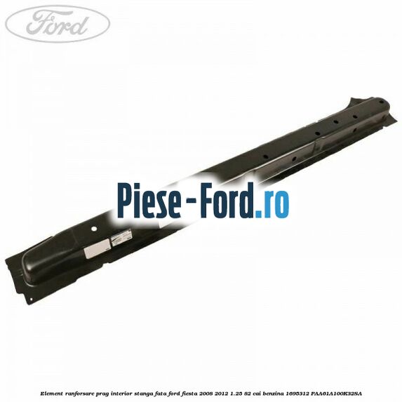 Element ranforsare prag interior dreapta fata Ford Fiesta 2008-2012 1.25 82 cai benzina