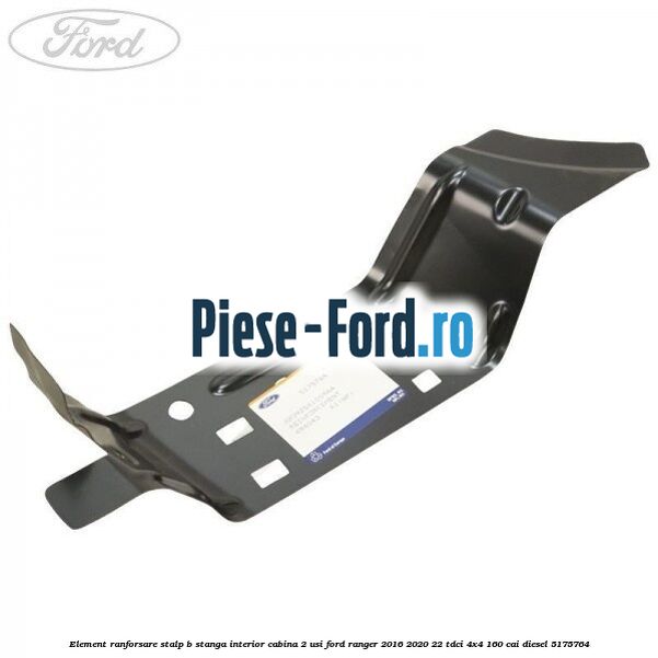 Element ranforsare stalp B stanga interior cabina 2 usi Ford Ranger 2016-2020 2.2 TDCi 4x4 160 cai #FA2F6CB50E