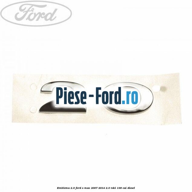 Emblema 2.0 Ford S-Max 2007-2014 2.0 TDCi 136 cai diesel