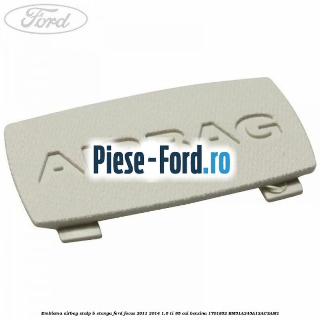 Emblema Airbag stalp B stanga Ford Focus 2011-2014 1.6 Ti 85 cai benzina