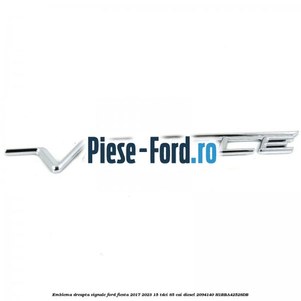 Emblema dreapta Vignale Ford Fiesta 2017-2023 1.5 TDCi 85 cai #71B4962E3D