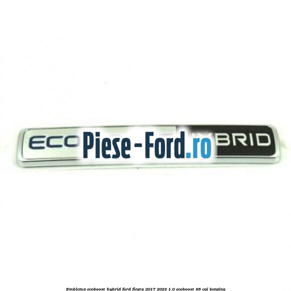 Emblema EcoBoost Hybrid Ford Fiesta 2017-2023 1.0 EcoBoost 85 cai benzina