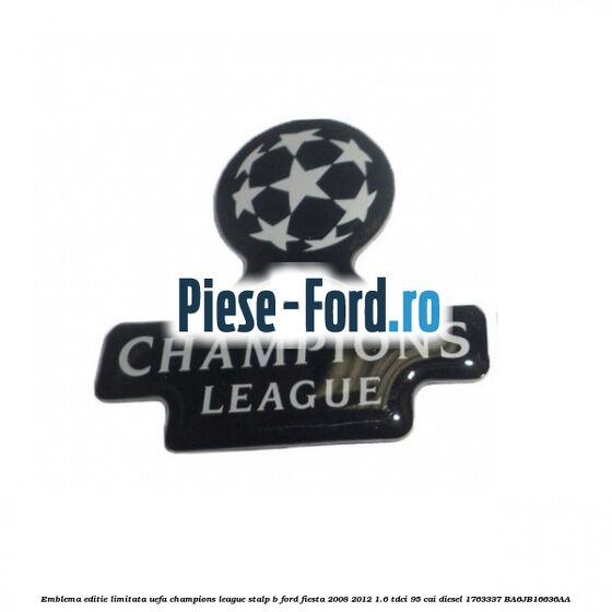 Emblema editie limitata Uefa Champions League, stalp B Ford Fiesta 2008-2012 1.6 TDCi 95 cai diesel