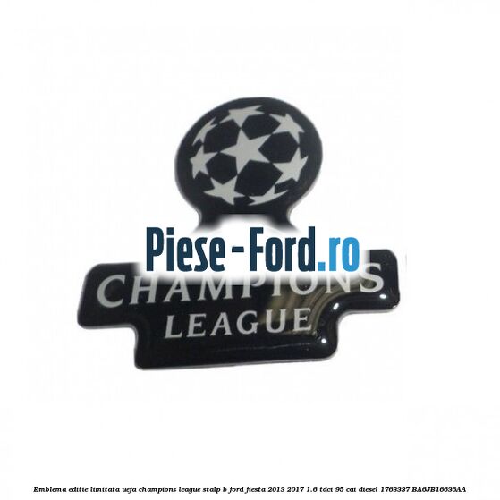 Emblema editie limitata Uefa Champions League, stalp B Ford Fiesta 2013-2017 1.6 TDCi 95 cai diesel
