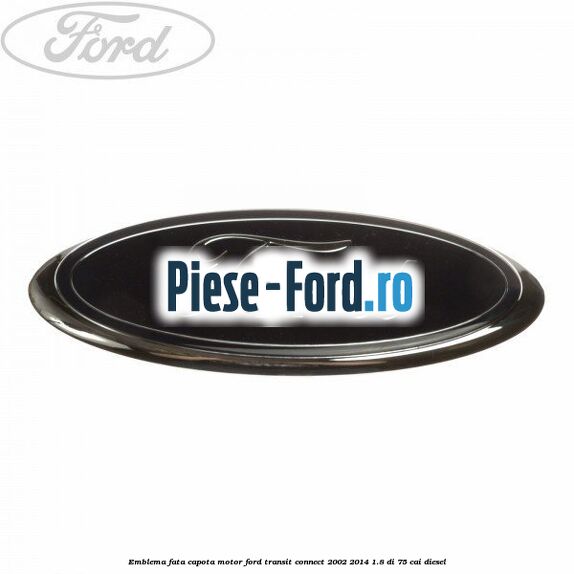 Emblema fata, capota motor Ford Transit Connect 2002-2014 1.8 Di 75 cai diesel