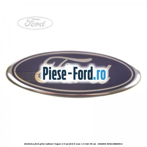 Emblema Ford grila radiator, hayon 3/5 usi Ford B-Max 1.5 TDCi 95 cai  #E52CC3FCF8
