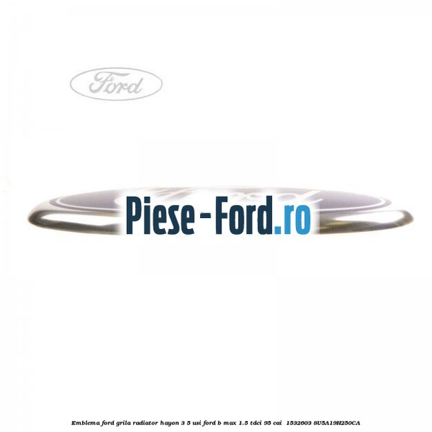 Emblema Ford grila radiator, hayon 3/5 usi Ford B-Max 1.5 TDCi 95 cai  #E52CC3FCF8