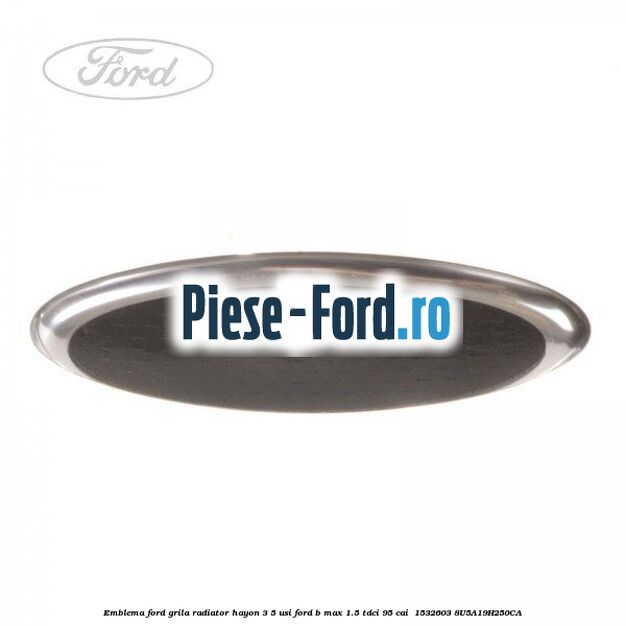 Emblema Ford grila radiator, hayon 3/5 usi Ford B-Max 1.5 TDCi 95 cai  #E52CC3FCF8