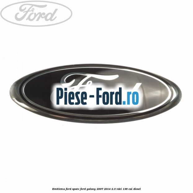 Emblema Ford spate Ford Galaxy 2007-2014 2.0 TDCi 136 cai diesel