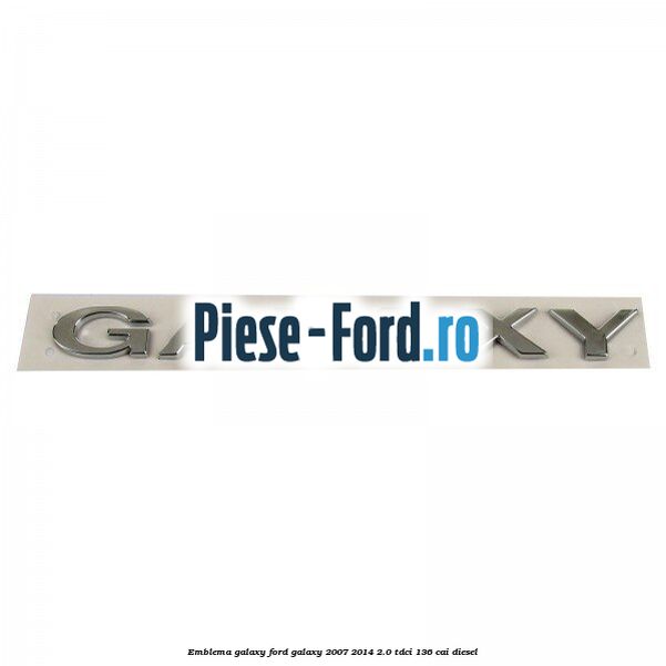 Emblema GALAXY Ford Galaxy 2007-2014 2.0 TDCi 136 cai diesel