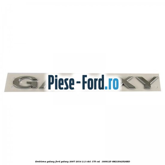 Emblema GALAXY Ford Galaxy 2007-2014 2.2 TDCi 175 cai  #08E0277F47