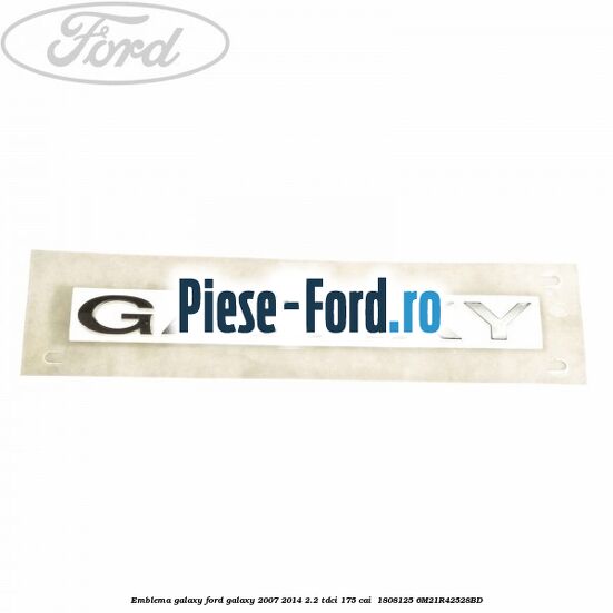 Emblema GALAXY Ford Galaxy 2007-2014 2.2 TDCi 175 cai  #08E0277F47