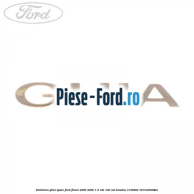 Emblema GHIA spate Ford Fiesta 2005-2008 1.6 16V 100 cai benzina