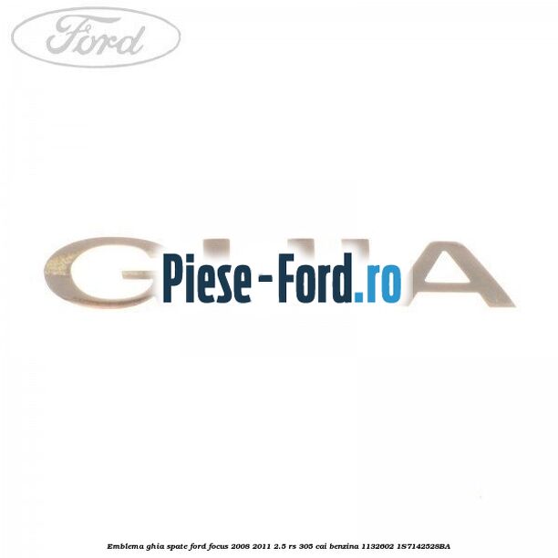 Emblema GHIA spate Ford Focus 2008-2011 2.5 RS 305 cai benzina