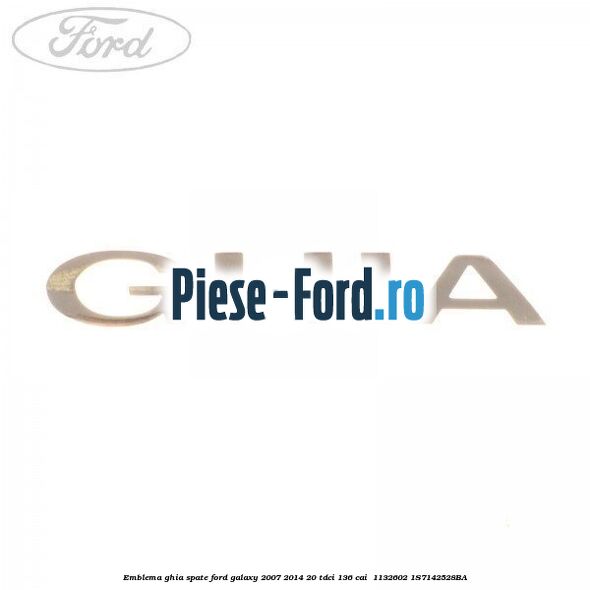 Emblema GHIA spate Ford Galaxy 2007-2014 2.0 TDCi 136 cai #2ADCAA89C4