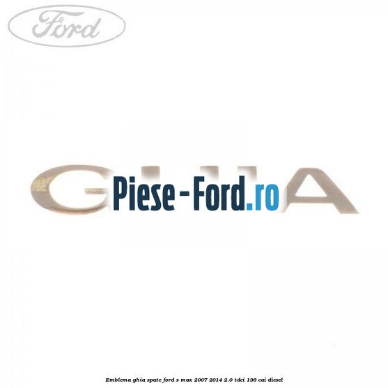 Emblema GHIA spate Ford S-Max 2007-2014 2.0 TDCi 136 cai diesel