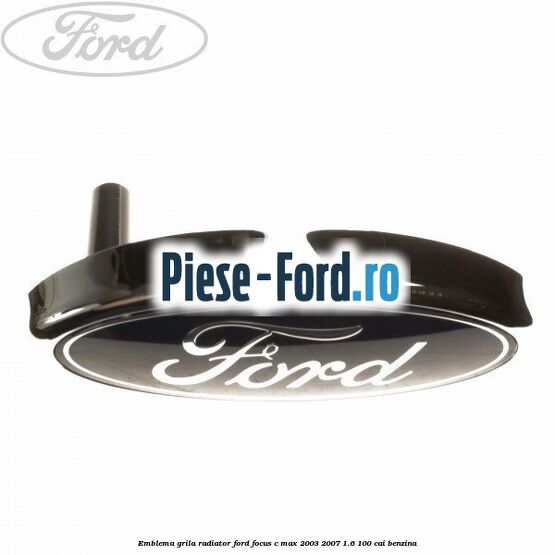 Emblema grila radiator Ford Focus C-Max 2003-2007 1.6 100 cai benzina