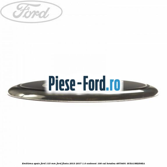 Emblema spate Ford 115 mm Ford Fiesta 2013-2017 1.0 EcoBoost 100 cai benzina