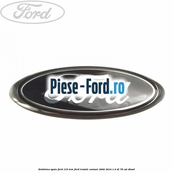 Emblema spate Ford 115 mm Ford Transit Connect 2002-2014 1.8 Di 75 cai diesel