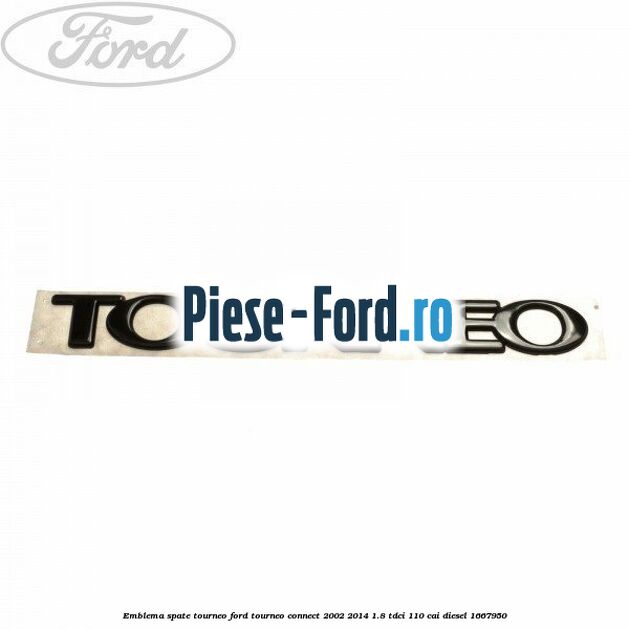 Emblema spate TOURNEO Ford Tourneo Connect 2002-2014 1.8 TDCi 110 cai