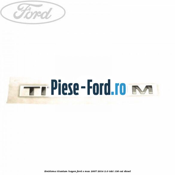 Emblema Titanium hayon Ford S-Max 2007-2014 2.0 TDCi 136 cai diesel