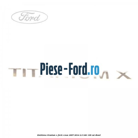 Emblema Titanium X Ford S-Max 2007-2014 2.0 TDCi 136 cai diesel