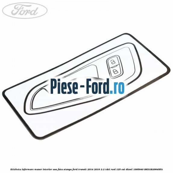 Eticheta informare maner interior usa fata stanga Ford Transit 2014-2018 2.2 TDCi RWD 125 cai diesel