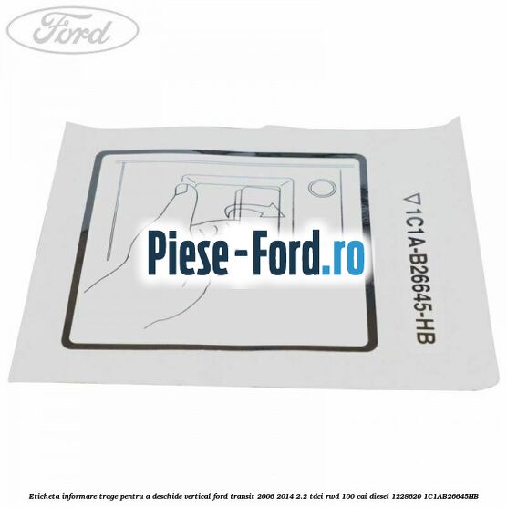 Eticheta informare trage pentru a deschide vertical Ford Transit 2006-2014 2.2 TDCi RWD 100 cai diesel #80625A0715