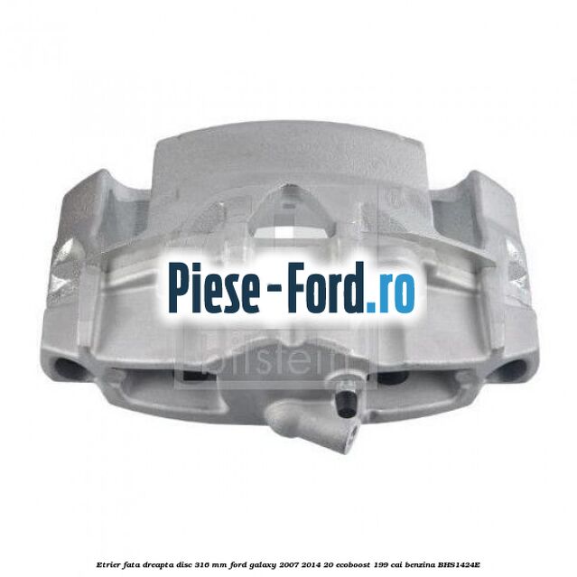 Etrier fata dreapta disc 316 mm Ford Galaxy 2007-2014 2.0 EcoBoost 199 cai #C00EED0854