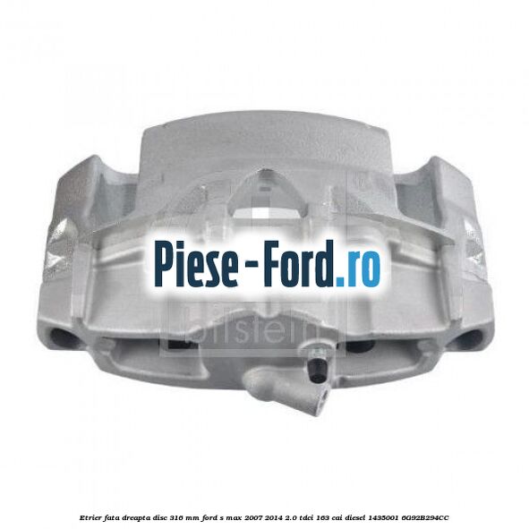 Etrier fata dreapta disc 316 mm Ford S-Max 2007-2014 2.0 TDCi 163 cai diesel