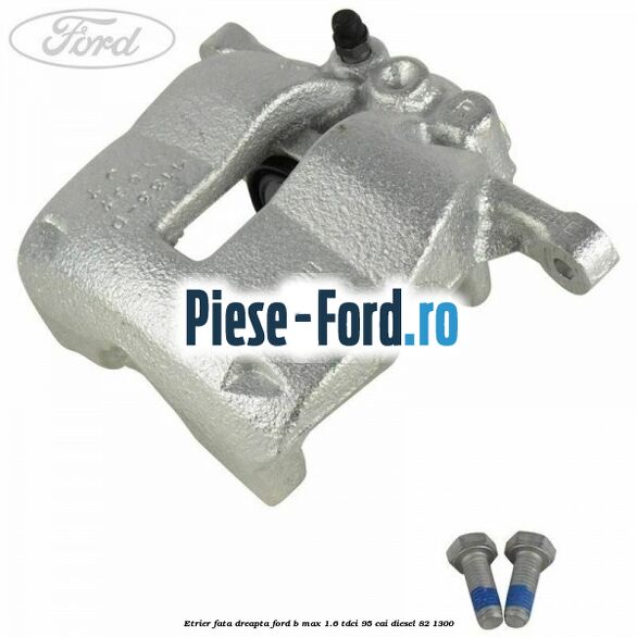 Etrier fata dreapta Ford B-Max 1.6 TDCi 95 cai #2E6F69A6A8