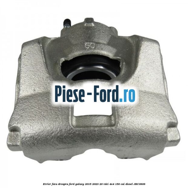 Etrier fata dreapta Ford Galaxy 2015-2023 2.0 TDCi 4x4 150 cai #033B3B6F06
