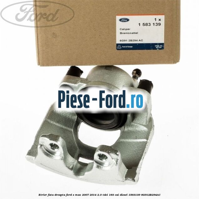 Etrier fata dreapta Ford S-Max 2007-2014 2.0 TDCi 163 cai diesel