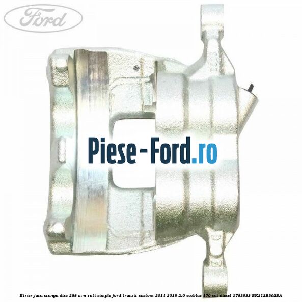 Etrier fata stanga disc 288 mm roti simple Ford Transit Custom 2014-2018 2.0 EcoBlue 170 cai diesel #B3241BA24A