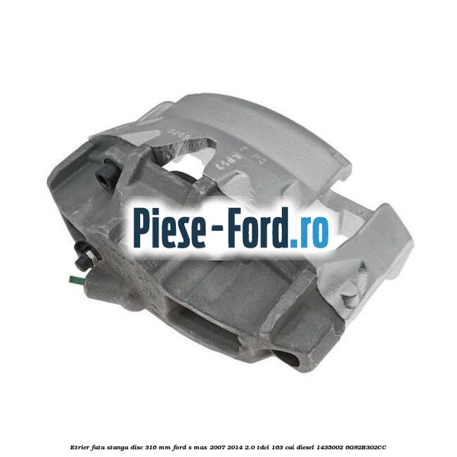 Etrier fata stanga disc 316 mm Ford S-Max 2007-2014 2.0 TDCi 163 cai diesel