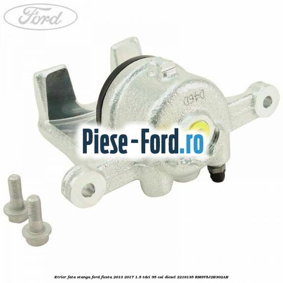 Etrier fata dreapta Ford Fiesta 2013-2017 1.5 TDCi 95 cai diesel