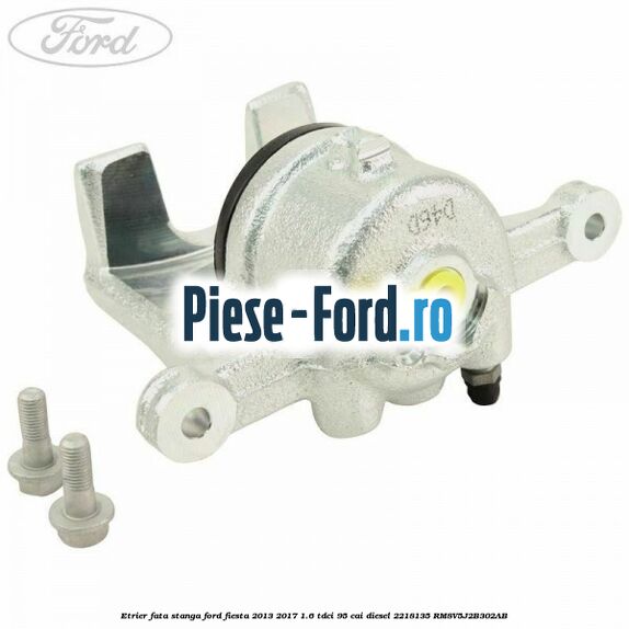 Etrier fata dreapta Ford Fiesta 2013-2017 1.6 TDCi 95 cai diesel