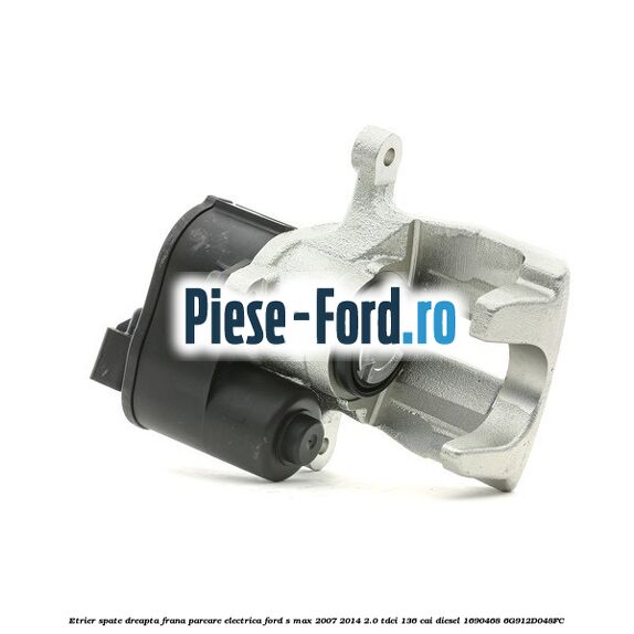 Etrier spate dreapta frana parcare electrica Ford S-Max 2007-2014 2.0 TDCi 136 cai diesel #8BCA0F6EBE