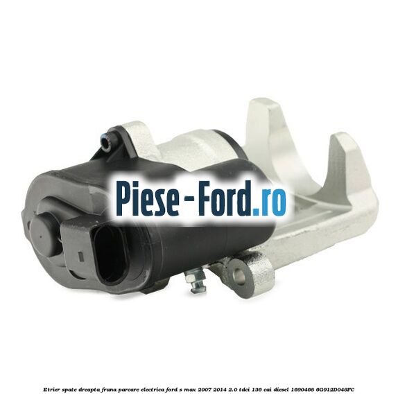 Etrier spate dreapta frana parcare electrica Ford S-Max 2007-2014 2.0 TDCi 136 cai diesel #8BCA0F6EBE