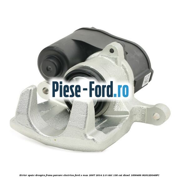 Etrier spate dreapta frana parcare electrica Ford S-Max 2007-2014 2.0 TDCi 136 cai diesel #8BCA0F6EBE