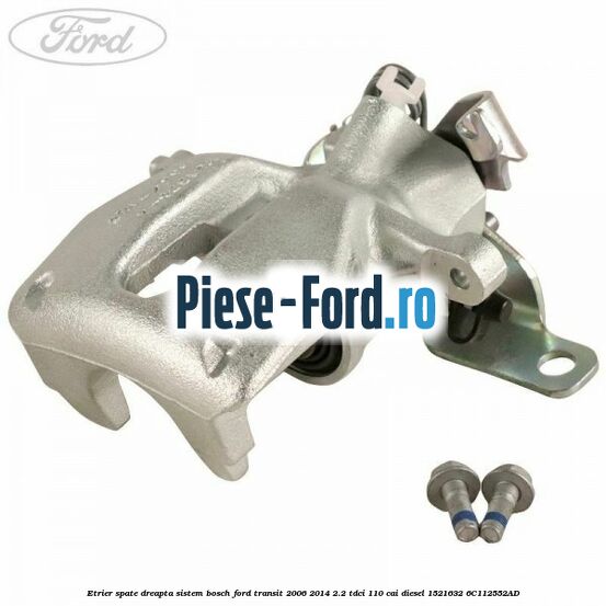 Etrier spate dreapta sistem Bosch Ford Transit 2006-2014 2.2 TDCi 110 cai diesel #84D58FED04
