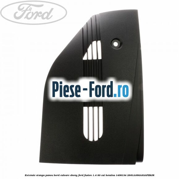Extensie stanga panou bord culoare ebony Ford Fusion 1.4 80 cai benzina