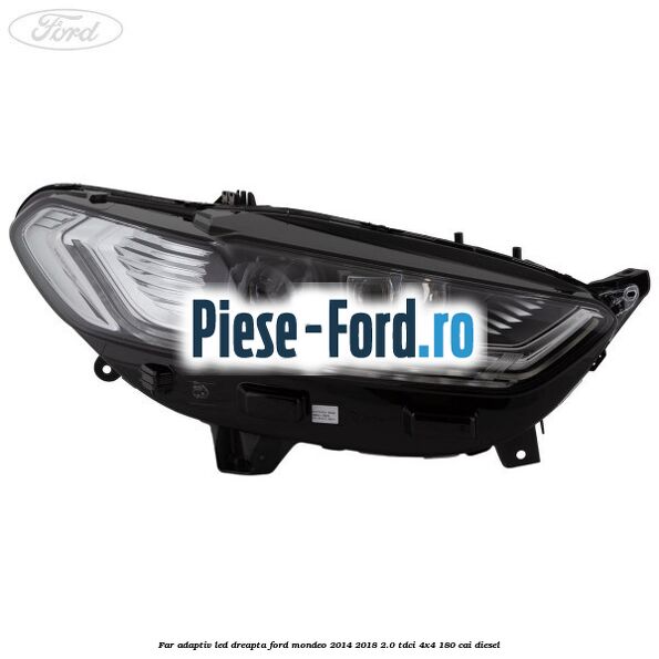 Far adaptiv LED dreapta Ford Mondeo 2014-2018 2.0 TDCi 4x4 180 cai diesel