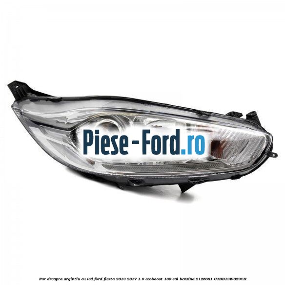 Far dreapta, argintiu cu led Ford Fiesta 2013-2017 1.0 EcoBoost 100 cai benzina