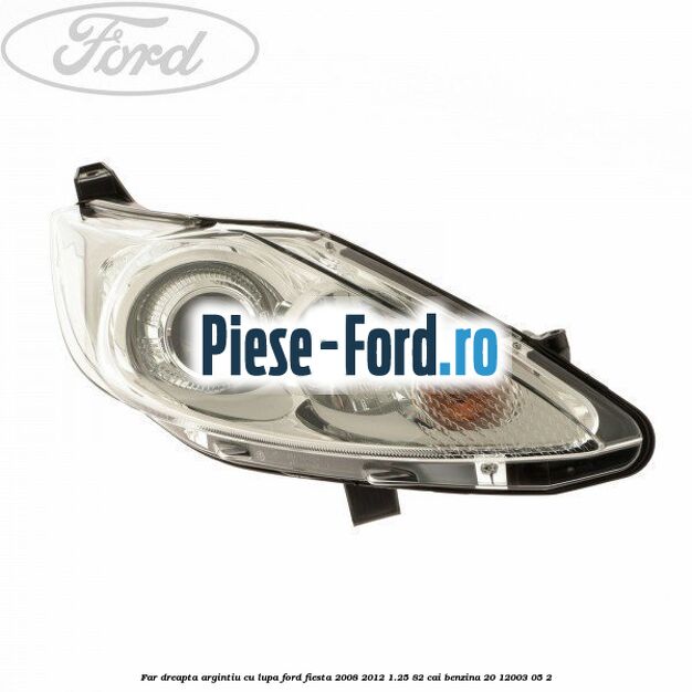 Far dreapta, argintiu cu lupa Ford Fiesta 2008-2012 1.25 82 cai