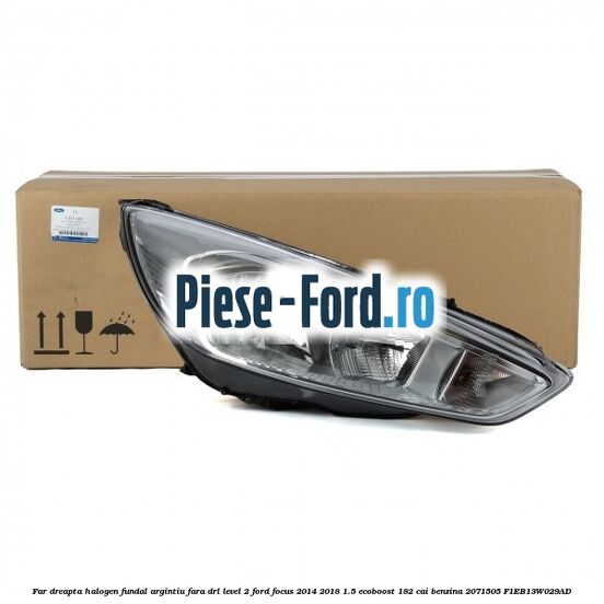 Far dreapta halogen, fundal argintiu fara DRL level 2 Ford Focus 2014-2018 1.5 EcoBoost 182 cai benzina